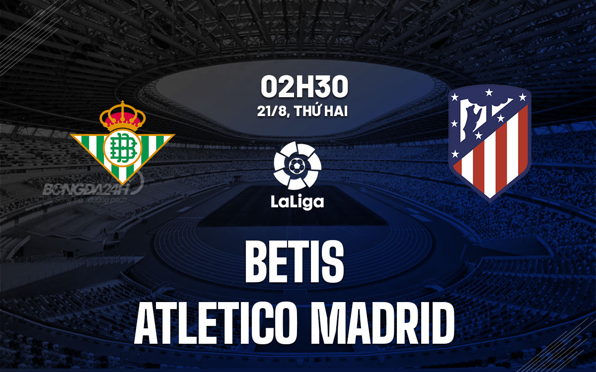 Nhận định bóng đá Betis vs Atletico: Hướng tới Vòng 11 La Liga 2024/25