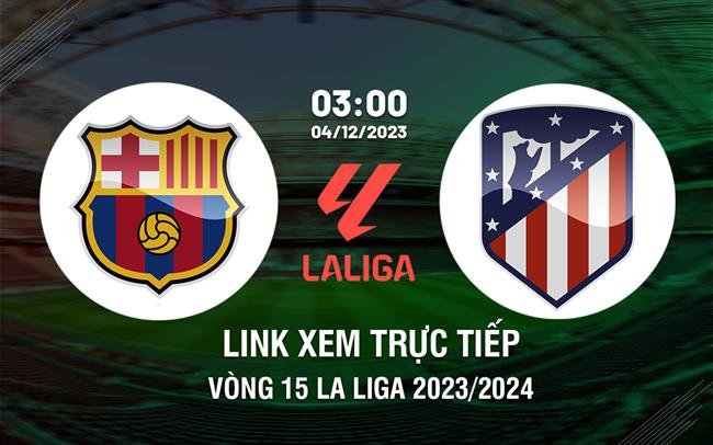 Barca vs Atletico kênh nào? Xem trực tiếp trận đấu La Liga trên đâu?