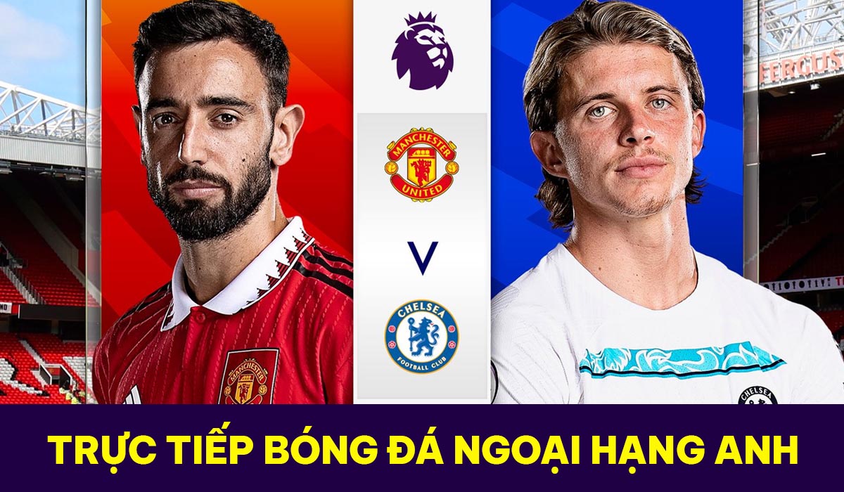 MU vs Chelsea trực tiếp kênh nào, link xem ở đâu: Thông tin chính thức