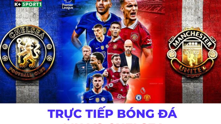 MU vs Chelsea trực tiếp kênh nào, link xem ở đâu: Thông tin chính thức