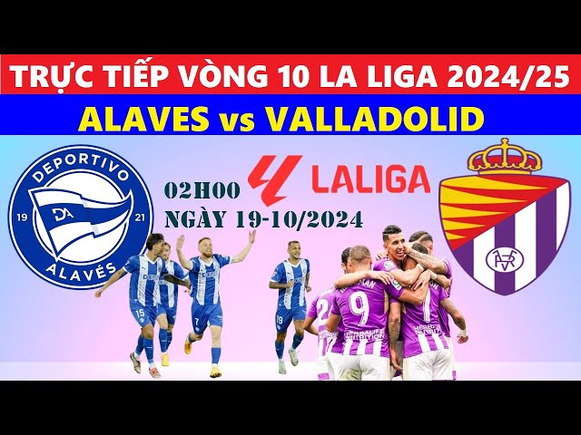 Xem trực tiếp Alaves vs Valladolid ở đâu? Link xem chất lượng cao!