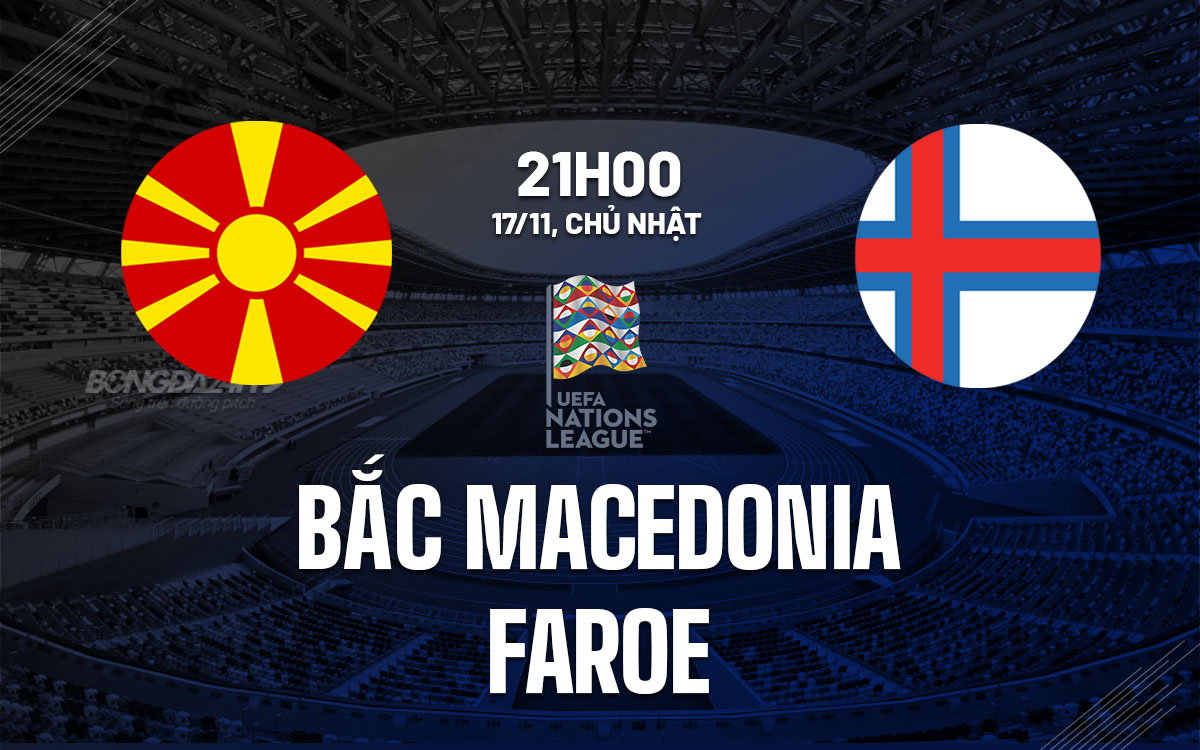 Trận đấu bắc macedonia vs quần đảo faroe có gì đáng chú ý? Tổng hợp tin tức nóng hổi trước giờ G.