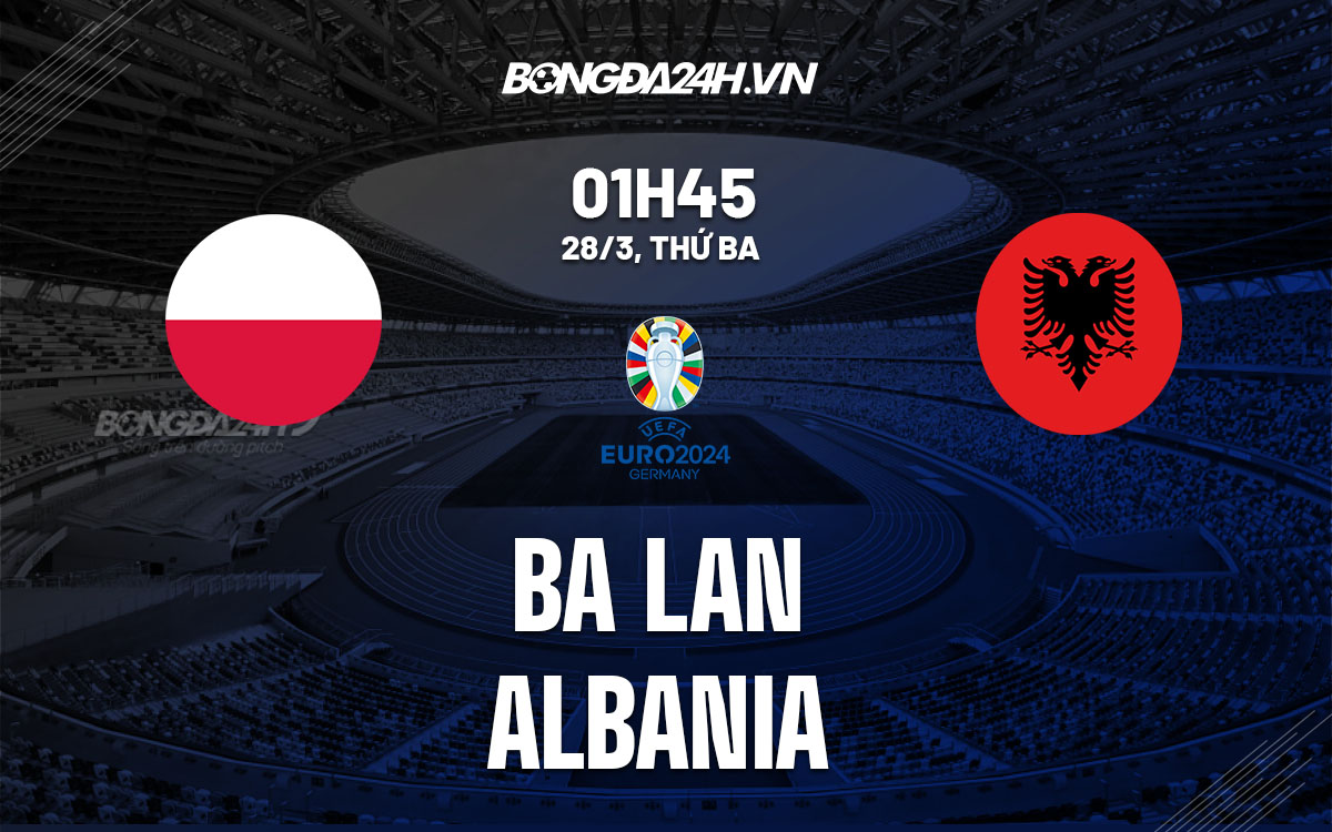 Trận Ba Lan vs Albania ai sẽ thắng đây? (Chuyên gia soi kèo cực chuẩn)