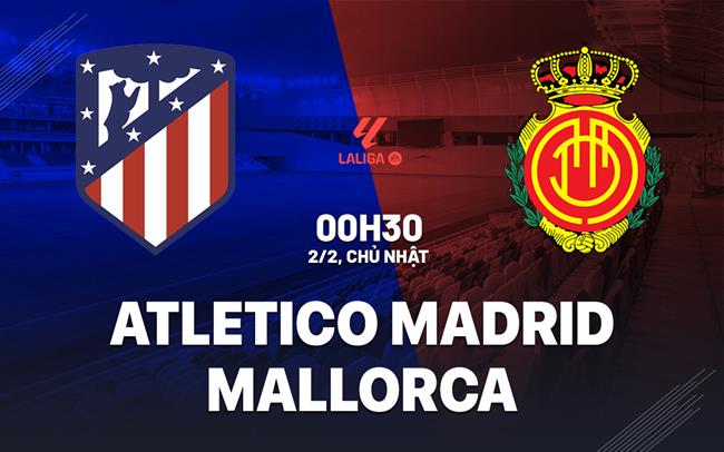 Nhận định bóng đá atletico madrid vs mallorca - chuyên gia phân tích trước trận.